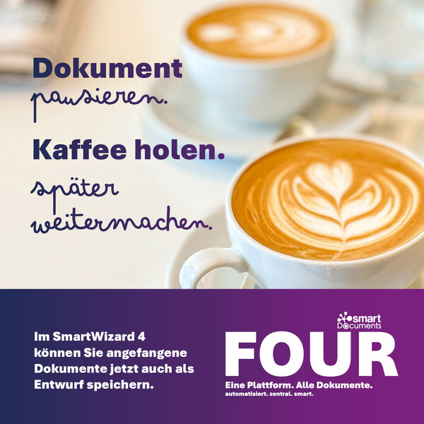 Werbegrafik von SmartDocuments FOUR mit zwei Cappuccino-Tassen auf einem Tisch. Der eingeblendete Text lautet: &raquo;Dokument pausieren. Kaffee holen. Sp&auml;ter weitermachen.&laquo; Darunter wird die neue Funktion vorgestellt, angefangene Dokumente im SmartWizard 4 als Entwurf zu speichern und sp&auml;ter fortzusetzen. Im unteren Bereich sind das SmartDocuments-Logo und der Schriftzug &raquo;FOUR&laquo; zu sehen.